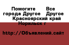 Помогите!!! - Все города Другое » Другое   . Красноярский край,Норильск г.